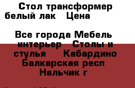 Стол трансформер белый лак › Цена ­ 13 000 - Все города Мебель, интерьер » Столы и стулья   . Кабардино-Балкарская респ.,Нальчик г.